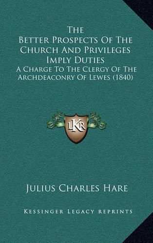 The Better Prospects of the Church and Privileges Imply Duties: A Charge to the Clergy of the Archdeaconry of Lewes (1840)