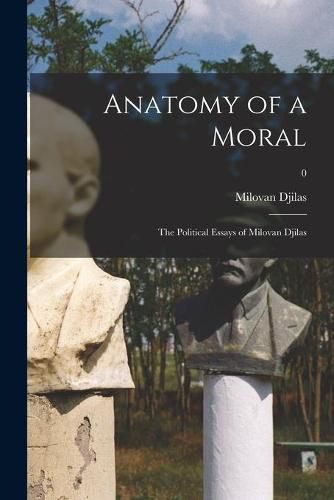 Cover image for Anatomy of a Moral: the Political Essays of Milovan Djilas; 0