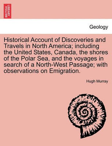 Cover image for Historical Account of Discoveries and Travels in North America; Including the United States, Canada, the Shores of the Polar Sea, and the Voyages in Search of a North-West Passage; With Observations on Emigration.