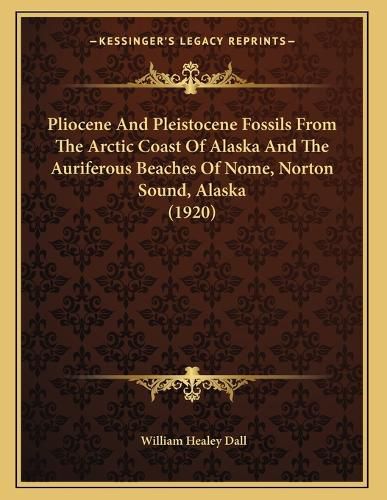 Cover image for Pliocene and Pleistocene Fossils from the Arctic Coast of Alaska and the Auriferous Beaches of Nome, Norton Sound, Alaska (1920)