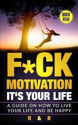 Cover image for Motivation: F*ck Motivation: It's your Life. A Guide on How to Live your Life and Be Happy