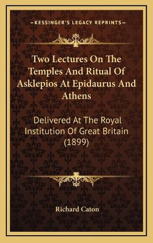 Cover image for Two Lectures on the Temples and Ritual of Asklepios at Epidaurus and Athens: Delivered at the Royal Institution of Great Britain (1899)