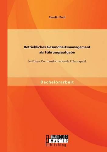 Betriebliches Gesundheitsmanagement als Fuhrungsaufgabe: Im Fokus: Der transformationale Fuhrungsstil