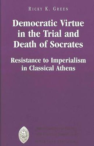 Cover image for Democratic Virtue in the Trial and Death of Socrates: Resistance to Imperialism in Classical Athens