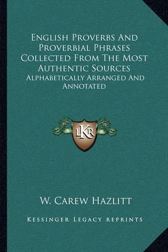 English Proverbs and Proverbial Phrases Collected from the Most Authentic Sources: Alphabetically Arranged and Annotated