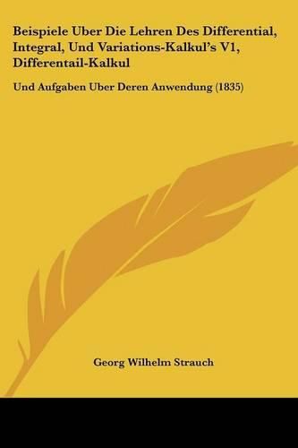 Cover image for Beispiele Uber Die Lehren Des Differential, Integral, Und Variations-Kalkul's V1, Differentail-Kalkul: Und Aufgaben Uber Deren Anwendung (1835)