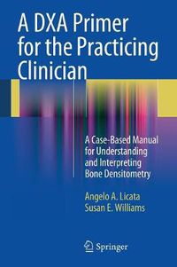 Cover image for A DXA Primer for the Practicing Clinician: A Case-Based Manual for Understanding and Interpreting Bone Densitometry