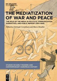 Cover image for The Mediatization of War and Peace: The Role of the Media in Political Communication, Narratives, and Public Memory (1914-1939)