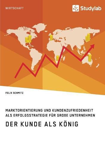 Cover image for Der Kunde als Koenig. Marktorientierung und Kundenzufriedenheit als Erfolgsstrategie fur grosse Unternehmen