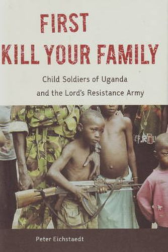 Cover image for First Kill Your Family: Child Soldiers of Uganda and the Lord's Resistance Army