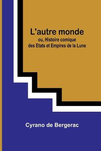 Cover image for L'autre monde; ou, Histoire comique des Etats et Empires de la Lune