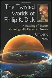 Cover image for The Twisted Worlds of Philip K. Dick: A Reading of Twenty Ontologically Uncertain Novels