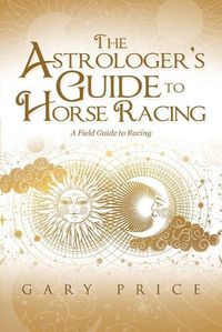 Cover image for The Astrologer's Guide to Horse Racing: A Field Guide to Racing