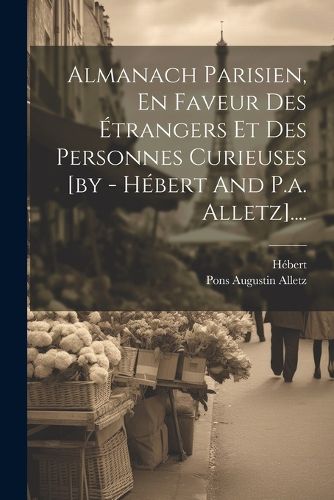 Cover image for Almanach Parisien, En Faveur Des Etrangers Et Des Personnes Curieuses [by - Hebert And P.a. Alletz]....