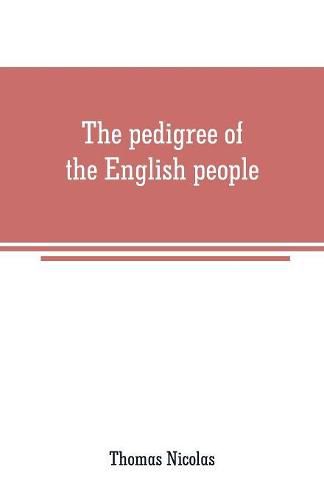 Cover image for The pedigree of the English people: an argument, historical and scientific on English ethnology, showing the progrress of race-amalgamation in Britain from the earliest times, with especial reference to the incorporation of the Celtic aborigines