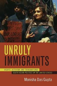 Cover image for Unruly Immigrants: Rights, Activism, and Transnational South Asian Politics in the United States