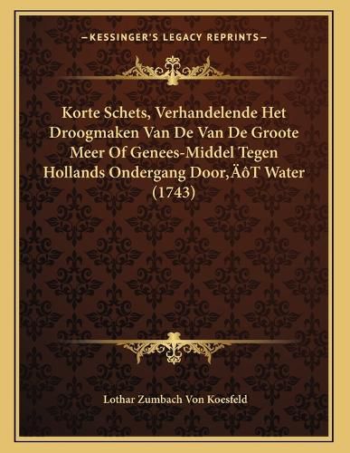 Cover image for Korte Schets, Verhandelende Het Droogmaken Van de Van de Groote Meer of Genees-Middel Tegen Hollands Ondergang Dooracentsa -A Centst Water (1743)