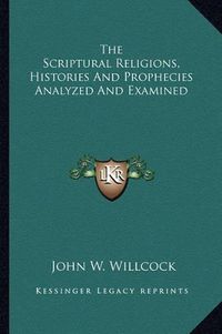 Cover image for The Scriptural Religions, Histories and Prophecies Analyzed and Examined
