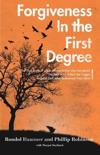 Cover image for Forgiveness in the First Degree: The True Story of a Son Whose Father Was Murdered, The Man Who Pulled the Trigger, And the God Who Redeemed Them Both