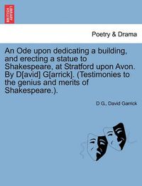 Cover image for An Ode Upon Dedicating a Building, and Erecting a Statue to Shakespeare, at Stratford Upon Avon. by D[avid] G[arrick]. (Testimonies to the Genius and Merits of Shakespeare.).