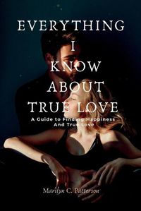 Cover image for Everything I Know about True Love: A Guide to Finding Happiness and True Love
