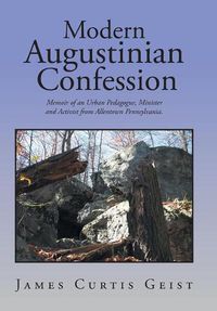 Cover image for Modern Augustinian Confession: Memoir of an Urban Pedagogue, Minister and Activist from Allentown Pennsylvania.