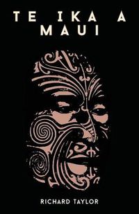 Cover image for Te Ika A Maui; Or, New Zealand And Its Inhabitants Illustrating The Origin, Manners, Customs, Mythology, Religion, Rites, Songs, Proverbs, Fables, And Language Of The Maori And Polynesian Races In General Together With The Geology, Natural History, Produ