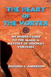 Cover image for The Heart Of The Vortex: An Insiders Guide To The Mystery And Magic Of Sedona's Vortexes