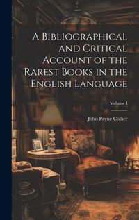 Cover image for A Bibliographical and Critical Account of the Rarest Books in the English Language; Volume I