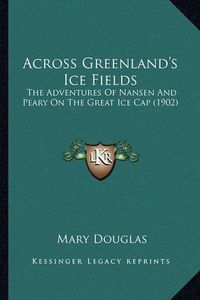 Cover image for Across Greenland's Ice Fields: The Adventures of Nansen and Peary on the Great Ice Cap (1902)