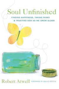 Cover image for Soul Unfinished: Finding Happiness, Taking Risks, and Trusting God as We Grow Older