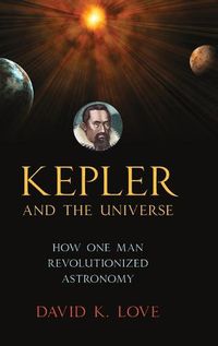 Cover image for Kepler and the Universe: How One Man Revolutionized Astronomy