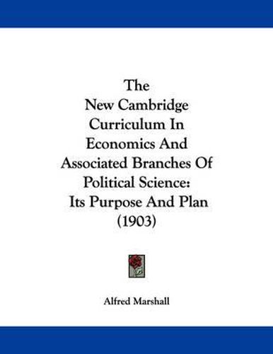 Cover image for The New Cambridge Curriculum in Economics and Associated Branches of Political Science: Its Purpose and Plan (1903)