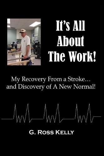 Cover image for It's All About The Work: My Recovery From A Stroke and Discovery of A New Normal