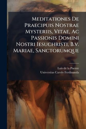 Cover image for Meditationes de Praecipuis Nostrae Mysteriis, Vitae, AC Passionis Domini Nostri Iesuchristi, B.V. Mariae, Sanctorumque ...