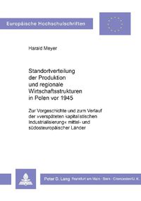 Cover image for Standortverteilung Der Produktion Und Regionale Wirtschaftsstrukturen in Polen VOR 1945: Zur Vorgeschichte Und Zum Verlauf Der -Verspaeteten Kapitalistischen Industrialisierung- Mittel- Und Suedosteuropaeischer Laender