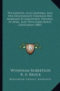 Cover image for Pocahontas, Alias Matoaka, and Her Descendants Through Her Marriage at Jamestown, Virginia, in April, 1614, with John Rolfe, Gentleman (1887)