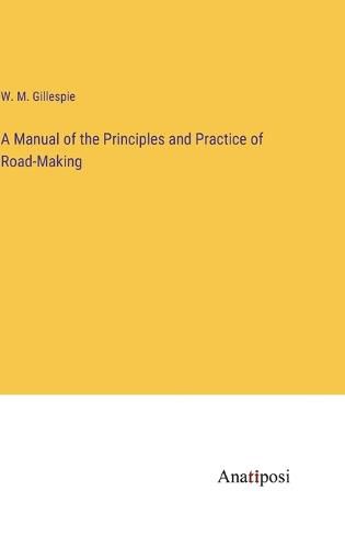 Cover image for A Manual of the Principles and Practice of Road-Making