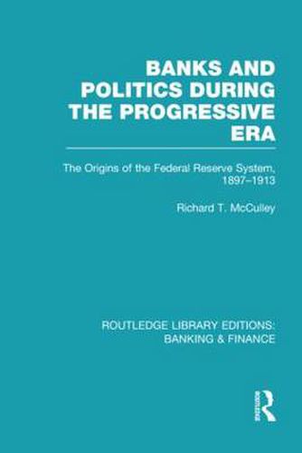 Cover image for Banks and Politics During the Progressive Era: The Origins of the Federal Reserve System, 1897-1913