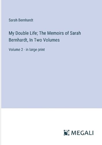 My Double Life; The Memoirs of Sarah Bernhardt, In Two Volumes