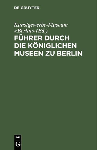 Cover image for Fuhrer durch die Koeniglichen Museen zu Berlin: Das Kunstgewerbe-Museum