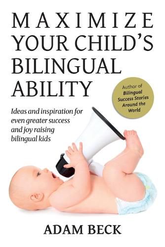 Cover image for Maximize Your Child's Bilingual Ability: Ideas and inspiration for even greater success and joy raising bilingual kids