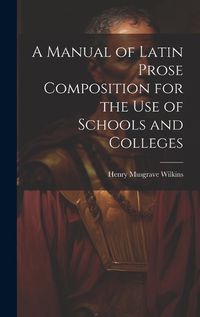 Cover image for A Manual of Latin Prose Composition for the Use of Schools and Colleges