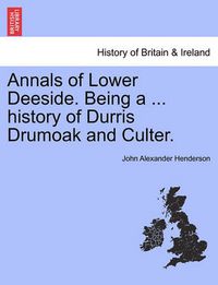 Cover image for Annals of Lower Deeside. Being a ... History of Durris Drumoak and Culter.