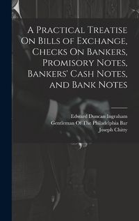 Cover image for A Practical Treatise On Bills of Exchange, Checks On Bankers, Promisory Notes, Bankers' Cash Notes, and Bank Notes