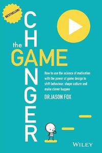 Cover image for The Game Changer: How to Use the Science of Motivation With the Power of Game Design to Shift Behaviour, Shape Culture and Make Clever Happen