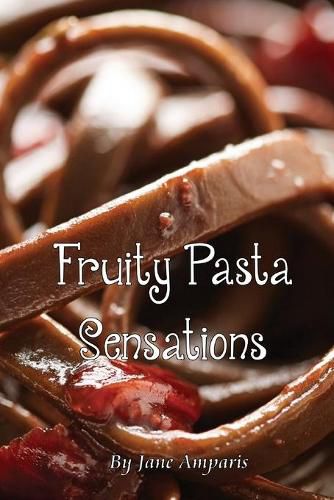 Cover image for Fruity Pasta Sensations: Pasta Has Never Been So Exciting!