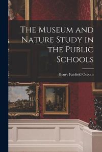 Cover image for The Museum and Nature Study in the Public Schools