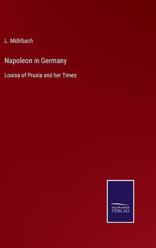 Napoleon in Germany: Louisa of Prusia and her Times