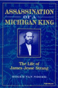 Cover image for Assassination of a Michigan King: The Life of James Jesse Strang